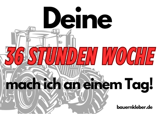 deine 36 Stunden Woche mach ich an einem Tag!
